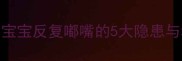 新生儿嘟嘴不止是可爱1个月宝宝反复嘟嘴的5大隐患与科学护理指南附医生建议