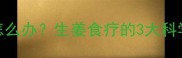 六个月宝宝腹泻怎么办生姜食疗的3大科学用法与注意事项