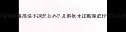 11个月宝宝发烧高烧不退怎么办儿科医生详解家庭护理与就医指南