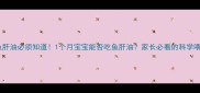 新生儿鱼肝油必须知道1个月宝宝能否吃鱼肝油家长必看的科学喂养指南