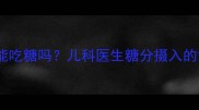 一岁宝宝能吃糖吗儿科医生糖分摄入的黄金法则