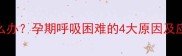 怀孕四个月呼吸困难怎么办孕期呼吸困难的4大原因及应对措施附医生建议