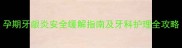 孕期牙龈炎安全缓解指南及牙科护理全攻略