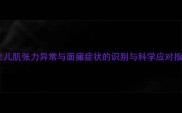 新生儿肌张力异常与面瘫症状的识别与科学应对指南