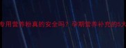 元秘D孕妇专用营养粉真的安全吗孕期营养补充的5大优势
