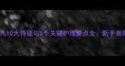 刚出生的婴儿10大特征与5个关键护理要点全新手爸妈必读指南