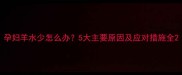 孕妇羊水少怎么办5大主要原因及应对措施全