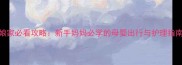 带三个月宝宝回娘家必看攻略新手妈妈必学的母婴出行与护理指南附实用清单
