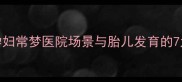 孕期梦境孕妇常梦医院场景与胎儿发育的7大关联性研究
