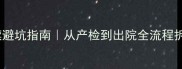 最新全攻略生宝宝手续避坑指南从产检到出院全流程拆解附红宝书清单