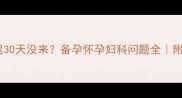 月经推迟30天没来备孕怀孕妇科问题全附自救指南
