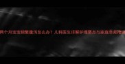 两个月宝宝频繁腹泻怎么办儿科医生详解护理要点与家庭急救措施