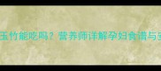 孕期必看山参玉竹能吃吗营养师详解孕妇食谱与安胎补气血指南