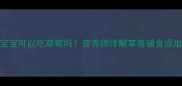 7个月宝宝可以吃草莓吗营养师详解草莓辅食添加全攻略