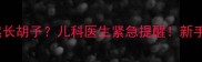 2个月宝宝突然长胡子儿科医生紧急提醒新手爸妈必看护理指南