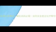 产后化疗哺乳期注意事项哺乳妈妈必看如何安全度过化疗期守护宝宝健康