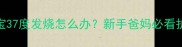 4个月宝宝37度发烧怎么办新手爸妈必看护理全攻略