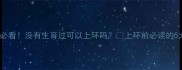 未育女性必看没有生育过可以上环吗上环前必读的5大避坑指南