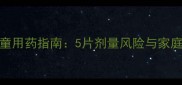 顺尔宁儿童用药指南5片剂量风险与家庭急救措施