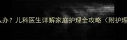 孩子低烧两天了怎么办儿科医生详解家庭护理全攻略附护理误区与用药指南