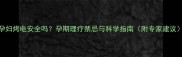 孕妇烤电安全吗孕期理疗禁忌与科学指南附专家建议
