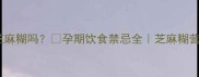 孕期能吃南方芝麻糊吗孕期饮食禁忌全芝麻糊营养与风险指南