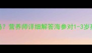 宝宝可以吃海参吗营养师详细解答海参对1-3岁孩子的利弊及正确吃法