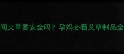 孕期闻艾草香安全吗孕妈必看艾草制品全攻略