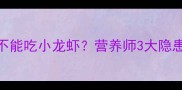孕妇初期能不能吃小龙虾营养师3大隐患和3种吃法