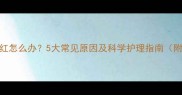 宝宝脸蛋发红怎么办5大常见原因及科学护理指南附急救方案