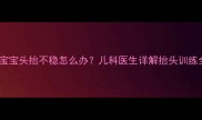 四个月宝宝头抬不稳怎么办儿科医生详解抬头训练全攻略