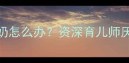 四个月宝宝厌奶怎么办资深育儿师厌奶期全攻略
