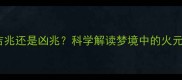 孕妇做梦梦见着火是吉兆还是凶兆科学解读梦境中的火元素与胎儿健康的关系