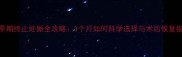 孕早期终止妊娠全攻略3个月如何科学选择与术后恢复指南