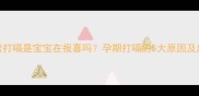 孕妇频繁打嗝是宝宝在报喜吗孕期打嗝的5大原因及应对指南