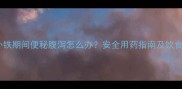 孕妇补铁期间便秘腹泻怎么办安全用药指南及饮食建议