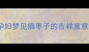 孕期梦境孕妇梦见摘枣子的吉祥寓意与科学解读