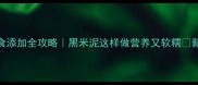 9个月宝宝辅食添加全攻略黑米泥这样做营养又软糯新手妈妈必看