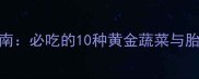 孕期六个月营养指南必吃的10种黄金蔬菜与胎儿发育关键期食谱
