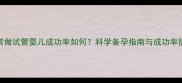染色体异常做试管婴儿成功率如何科学备孕指南与成功率提升技巧全
