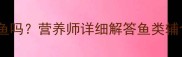 九个月宝宝能吃鱼吗营养师详细解答鱼类辅食添加全指南
