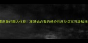 孕期皮肤问题大作战准妈妈必看的神经性皮炎症状与缓解指南