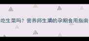 孕期早期能吃生菜吗营养师生菜的孕期食用指南附食谱