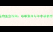 孕期异常分泌物鉴别指南咳嗽漏尿与羊水破裂的识别与处理