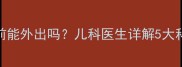 新生儿满月前能外出吗儿科医生详解5大科学出行指南