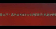 幼儿高热惊厥伴随大量出汗家长必知的5大处理原则与家庭护理指南附急救流程