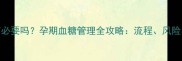 糖耐筛查有必要吗孕期血糖管理全攻略流程风险与应对措施