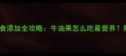 7个月宝宝辅食添加全攻略牛油果怎么吃最营养附3款黄金食谱