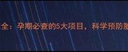 优生五项检查全孕期必查的5大项目科学预防胎儿健康风险