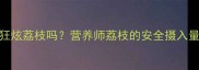 孕期可以狂炫荔枝吗营养师荔枝的安全摄入量和禁忌期